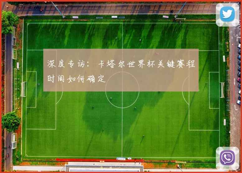 深度专访：卡塔尔世界杯关键赛程时间如何确定