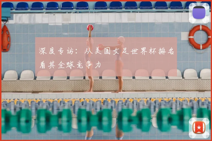 深度专访：从美国女足世界杯排名看其全球竞争力