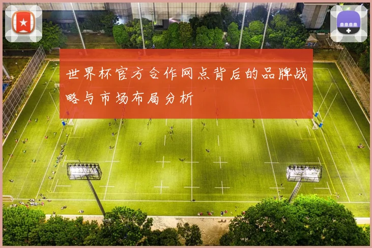 世界杯官方合作网点背后的品牌战略与市场布局分析