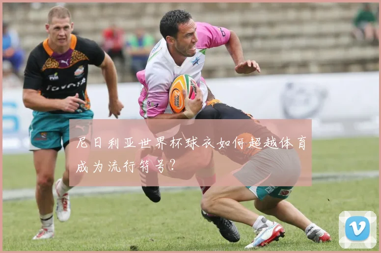 尼日利亚世界杯球衣如何超越体育成为流行符号?