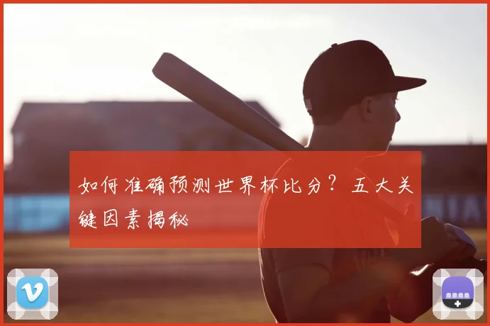 如何准确预测世界杯比分？五大关键因素揭秘