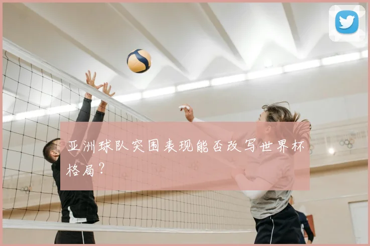 亚洲球队突围表现能否改写世界杯格局？
