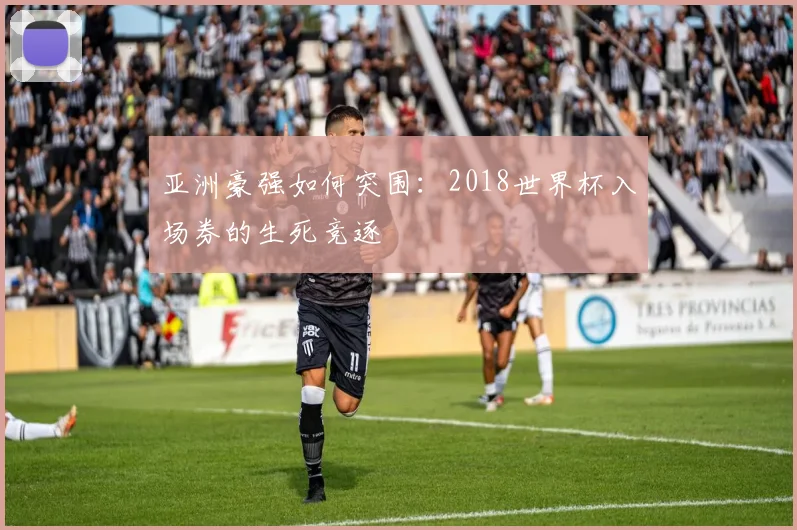 亚洲豪强如何突围：2018世界杯入场券的生死竞逐