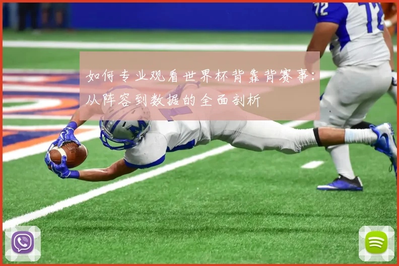 如何专业观看世界杯背靠背赛事：从阵容到数据的全面剖析