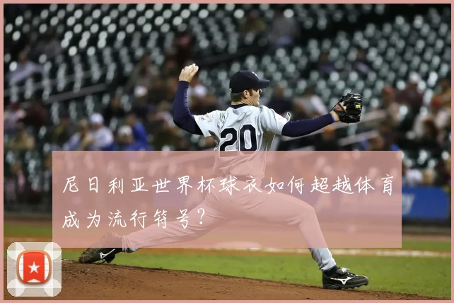 尼日利亚世界杯球衣如何超越体育成为流行符号?