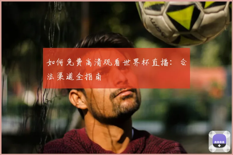 如何免费高清观看世界杯直播：合法渠道全指南