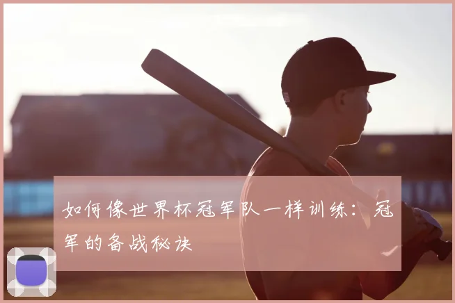 如何像世界杯冠军队一样训练：冠军的备战秘诀