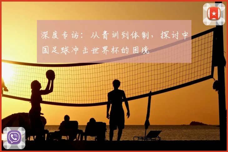 深度专访：从青训到体制，探讨中国足球冲击世界杯的困境