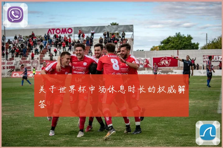 关于世界杯中场休息时长的权威解答